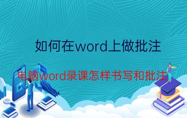 如何在word上做批注 电脑word录课怎样书写和批注？